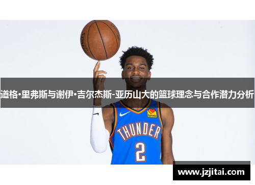 道格·里弗斯与谢伊·吉尔杰斯-亚历山大的篮球理念与合作潜力分析