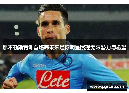 那不勒斯青训营培养未来足球明星展现无限潜力与希望
