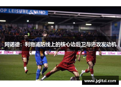 阿诺德：利物浦防线上的核心边后卫与进攻发动机