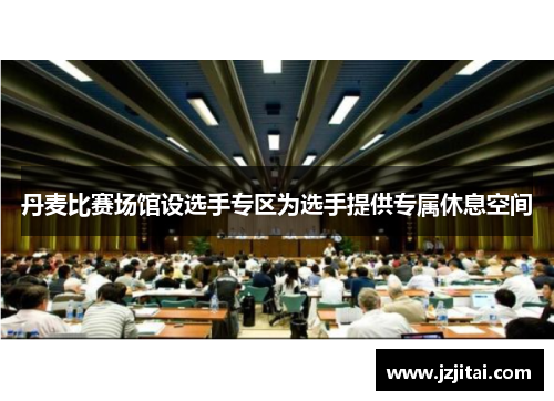 丹麦比赛场馆设选手专区为选手提供专属休息空间