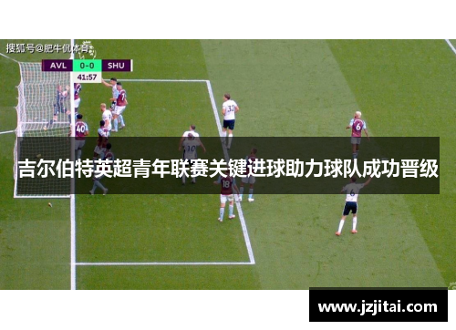 吉尔伯特英超青年联赛关键进球助力球队成功晋级