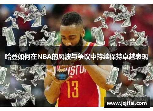 哈登如何在NBA的风波与争议中持续保持卓越表现