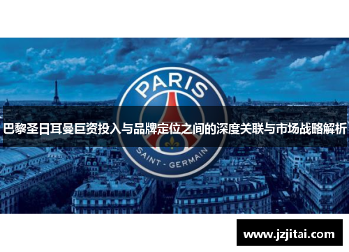巴黎圣日耳曼巨资投入与品牌定位之间的深度关联与市场战略解析