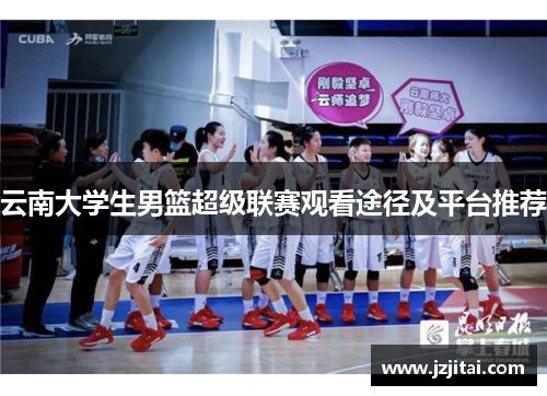 云南大学生男篮超级联赛观看途径及平台推荐