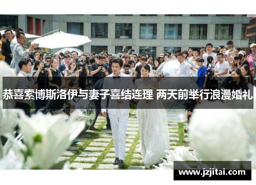恭喜索博斯洛伊与妻子喜结连理 两天前举行浪漫婚礼