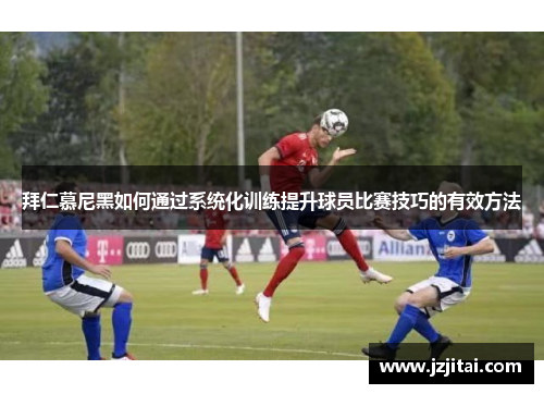 拜仁慕尼黑如何通过系统化训练提升球员比赛技巧的有效方法