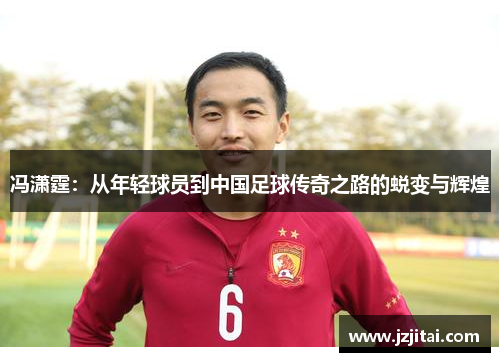 冯潇霆：从年轻球员到中国足球传奇之路的蜕变与辉煌