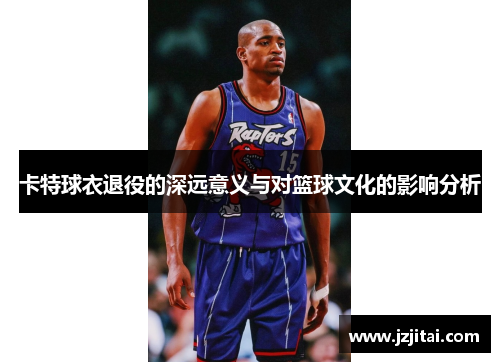 卡特球衣退役的深远意义与对篮球文化的影响分析