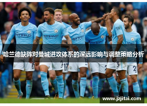 哈兰德缺阵对曼城进攻体系的深远影响与调整策略分析