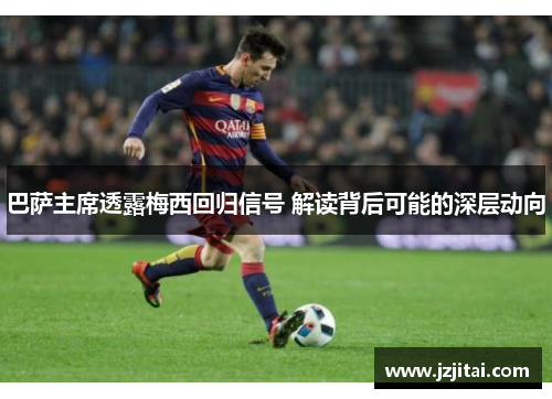 巴萨主席透露梅西回归信号 解读背后可能的深层动向