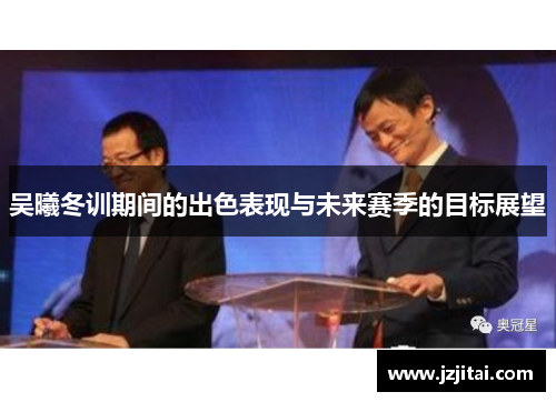 吴曦冬训期间的出色表现与未来赛季的目标展望