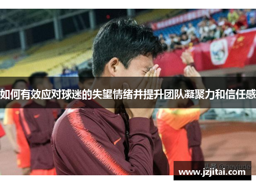 如何有效应对球迷的失望情绪并提升团队凝聚力和信任感
