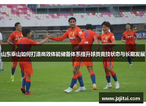 山东泰山如何打造高效体能储备体系提升球员竞技状态与长期发展
