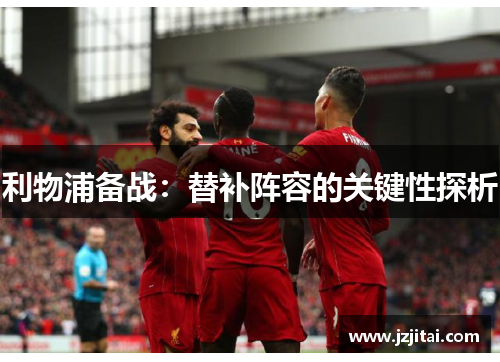 利物浦备战：替补阵容的关键性探析