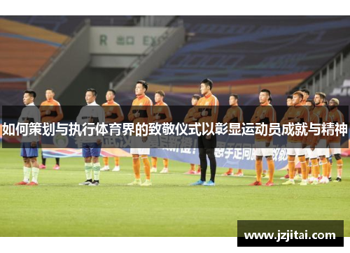 如何策划与执行体育界的致敬仪式以彰显运动员成就与精神
