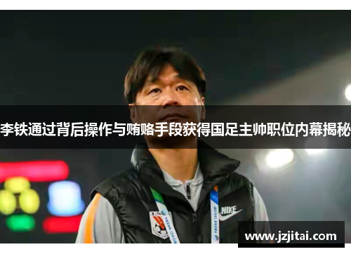 李铁通过背后操作与贿赂手段获得国足主帅职位内幕揭秘
