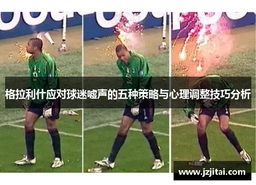格拉利什应对球迷嘘声的五种策略与心理调整技巧分析