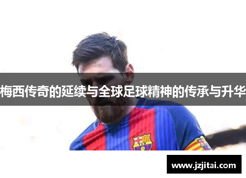 梅西传奇的延续与全球足球精神的传承与升华