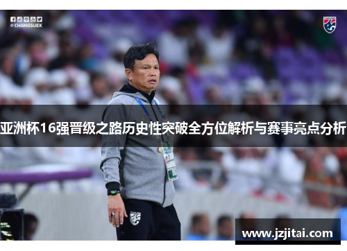 亚洲杯16强晋级之路历史性突破全方位解析与赛事亮点分析