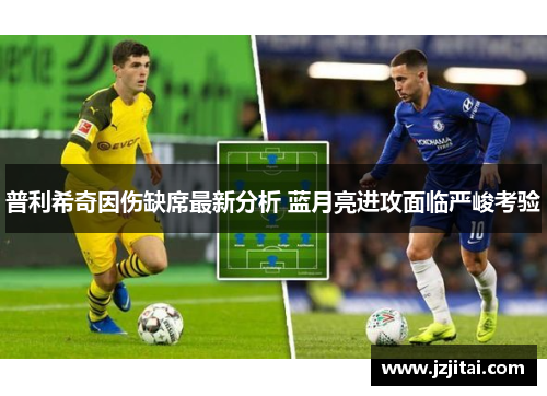 普利希奇因伤缺席最新分析 蓝月亮进攻面临严峻考验
