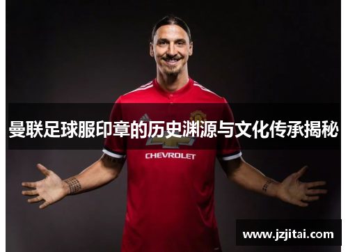 曼联足球服印章的历史渊源与文化传承揭秘