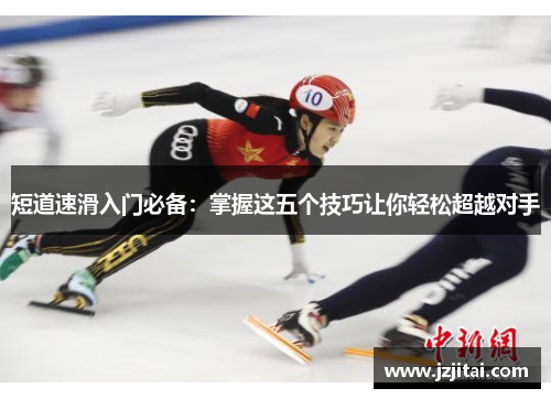 短道速滑入门必备：掌握这五个技巧让你轻松超越对手