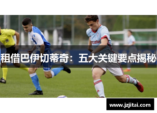 租借巴伊切蒂奇：五大关键要点揭秘