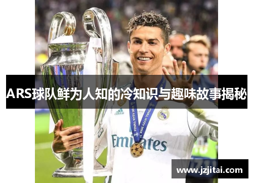 ARS球队鲜为人知的冷知识与趣味故事揭秘