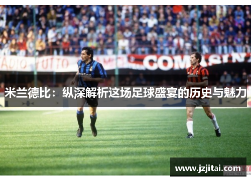 米兰德比：纵深解析这场足球盛宴的历史与魅力