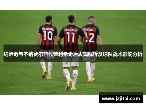 约维奇与本纳赛尔替代普利希奇后表现解析及球队战术影响分析