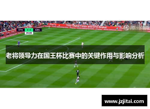 老将领导力在国王杯比赛中的关键作用与影响分析