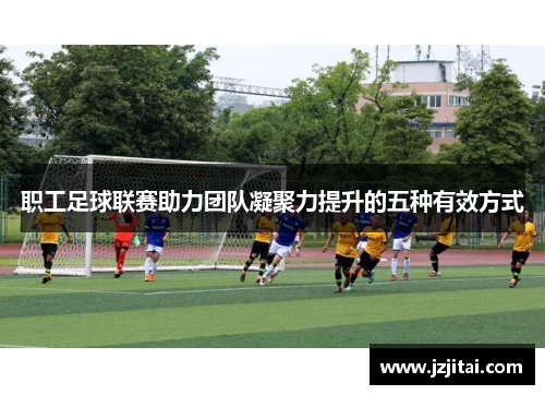 职工足球联赛助力团队凝聚力提升的五种有效方式
