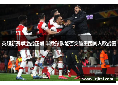 英超新赛季激战正酣 半数球队能否突破重围闯入欧战圈